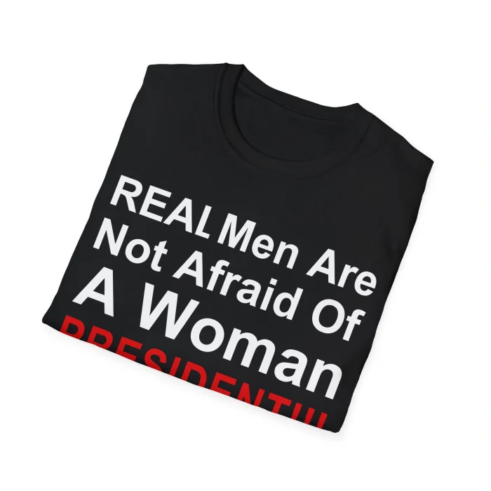 Real Men Are Not Afraid Of A Woman President Folded Shirt