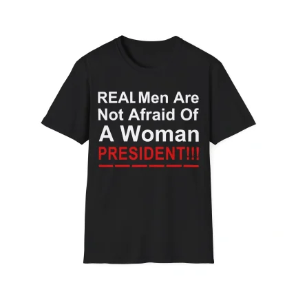 Real Men Are Not Afraid Of A Woman President Shirt