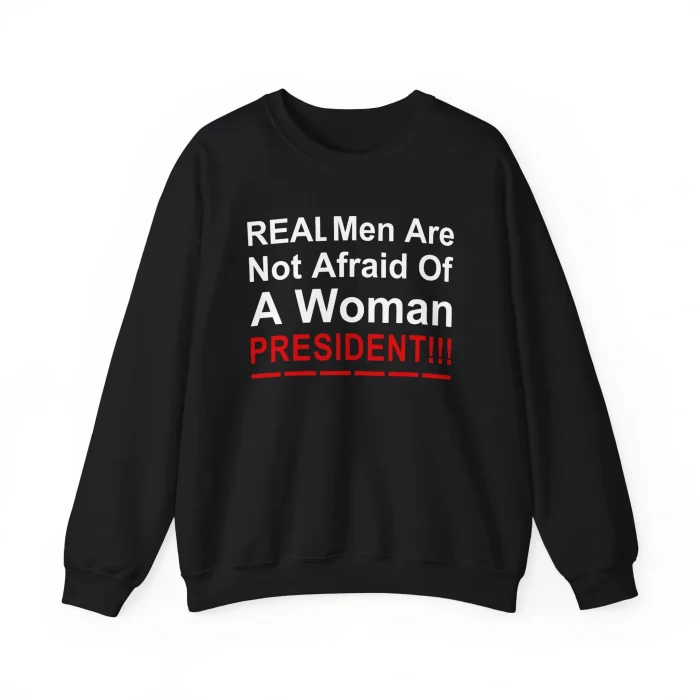 Real Men Are Not Afraid Of A Woman President Sweatshirt