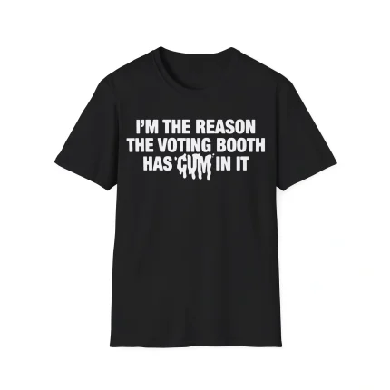 I'm The Reason The Voting Booth Has Cum In It Shirt