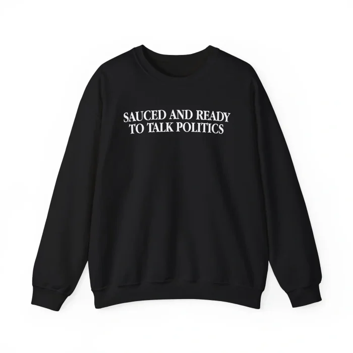 Sauced And Ready To Talk Politics Sweatshirt