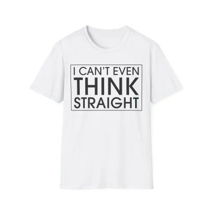 I Can’t Even Think Straight Shirt