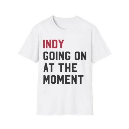 Indy Going On At The Moment Shirt