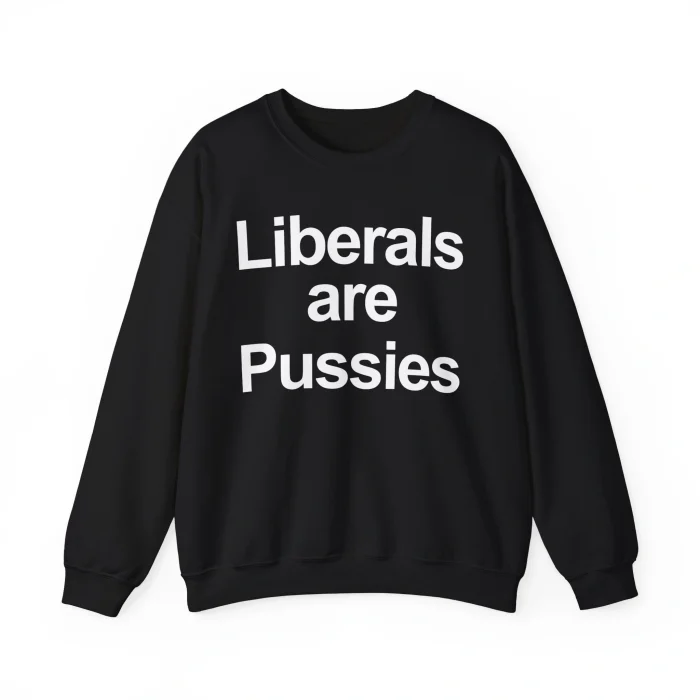 Liberals are Pussies Sweatshirt