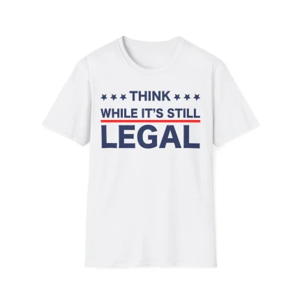 Think While It’s Still Legal Shirt