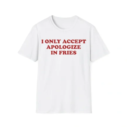 I Only Accept Apologize In Fries shirt