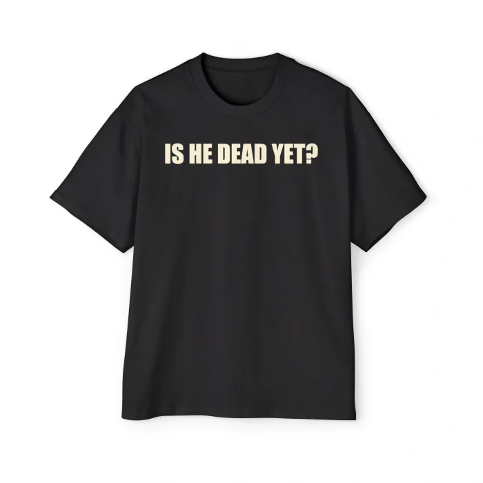 Is He Dead Yet Premium Shirt