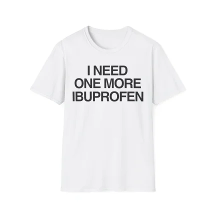 I Need One More Ibuprofen Shirt