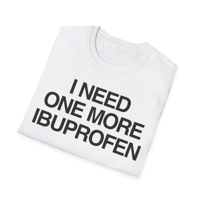 I Need One More Ibuprofen Shirt