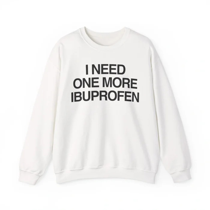 I Need One More Ibuprofen Sweatshirt