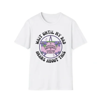 Wait Until My Dad Hears About This Shirt