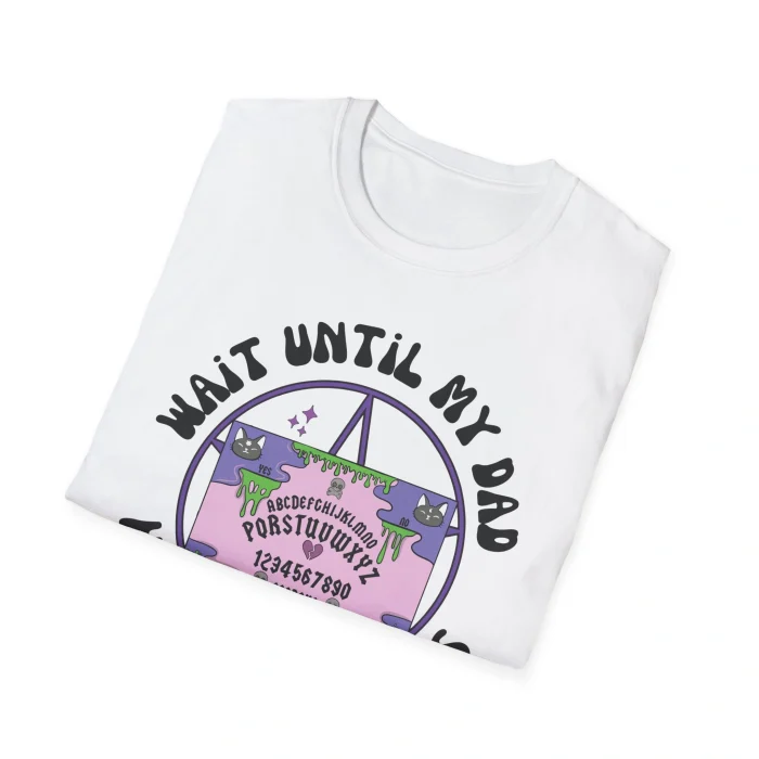 Wait Until My Dad Hears About This Shirt