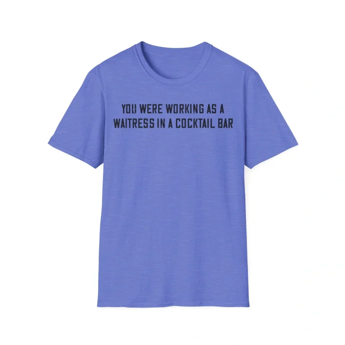 You Were Working As a Waitress in a Cocktail Bar Shirt