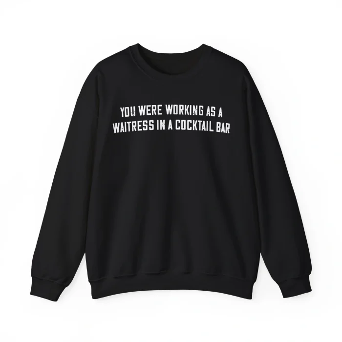 You Were Working As a Waitress in a Cocktail Bar Sweatshirt