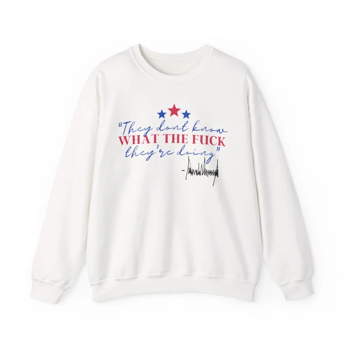 They Don’t Know What The Fuck They’re Doing Sweatshirt