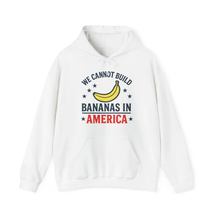 We Cannot Build Bananas in America Hoodie