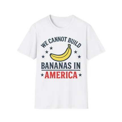 We Cannot Build Bananas in America Shirt