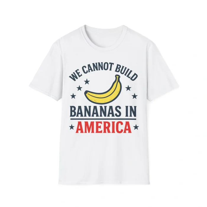 We Cannot Build Bananas in America Shirt