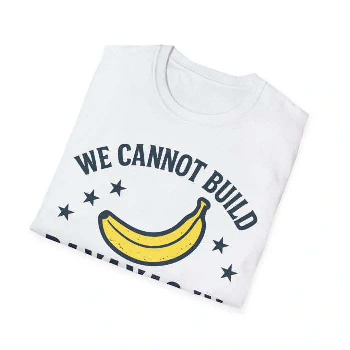 We Cannot Build Bananas in America Shirt