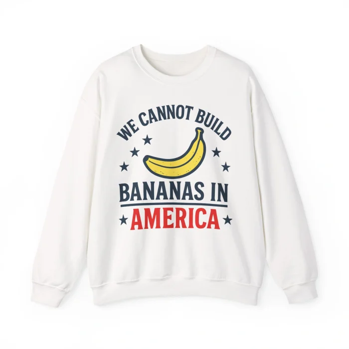 We Cannot Build Bananas in America Sweatshirt