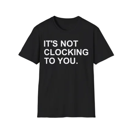 It’s Not Clocking to You Shirt