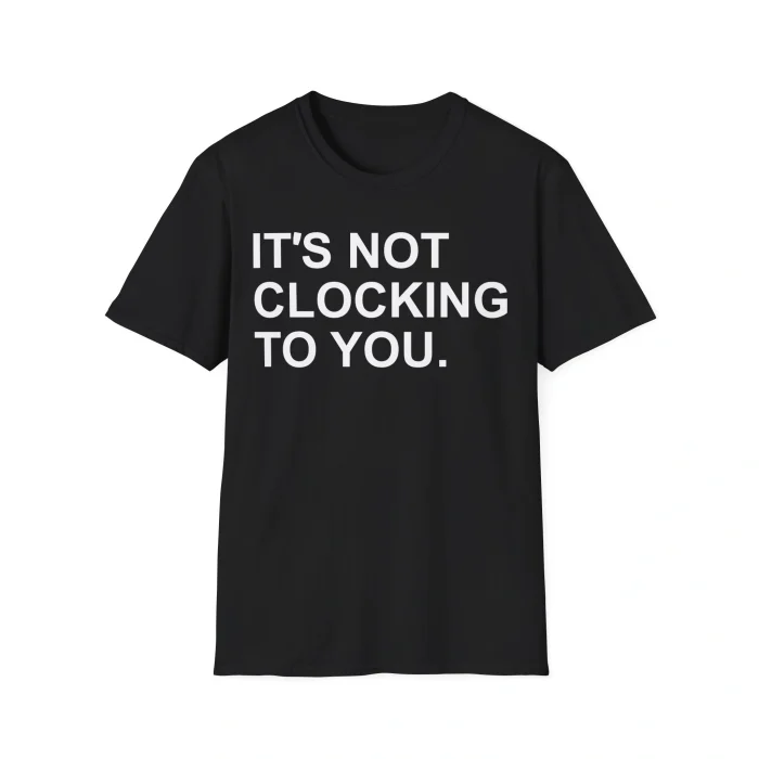 It’s Not Clocking to You Shirt