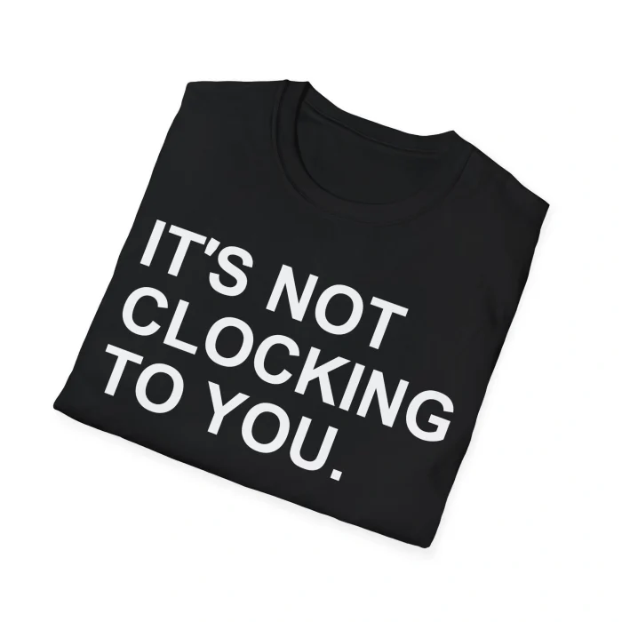 It’s Not Clocking to You Shirt