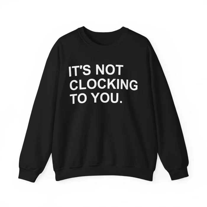 It’s Not Clocking to You Sweatshirt