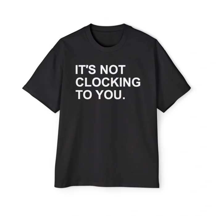 It’s Not Clocking to You Premium Shirt
