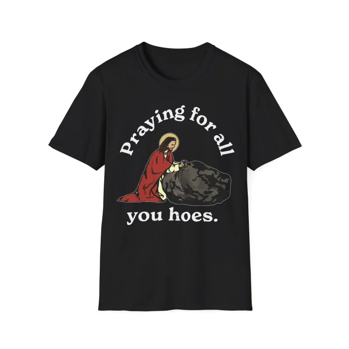 Praying for All You Hoes Shirt