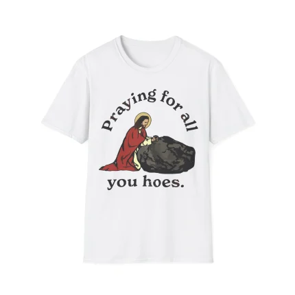 Praying for All You Hoes Shirt