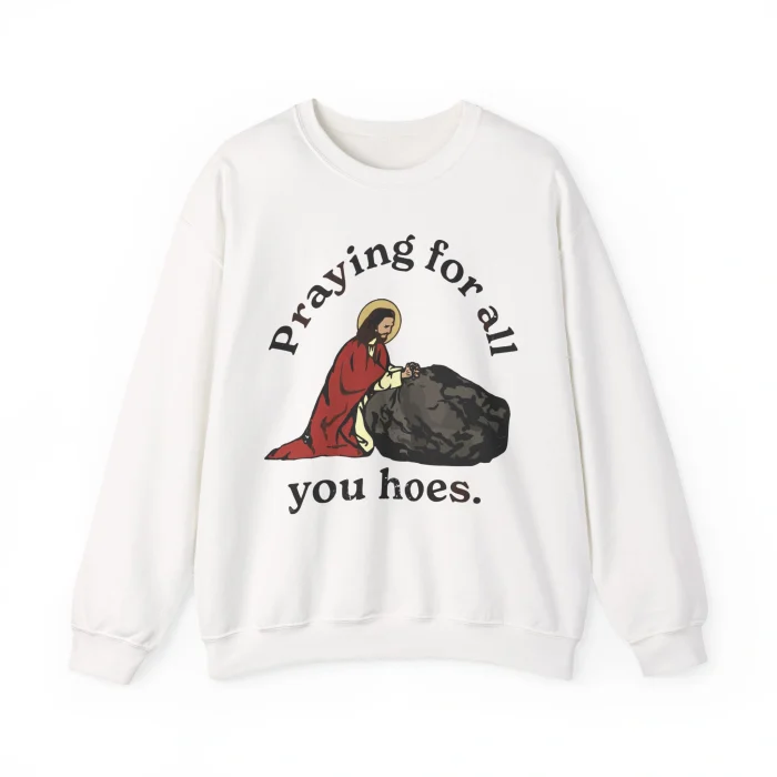 Praying for All You Hoes Sweatshirt