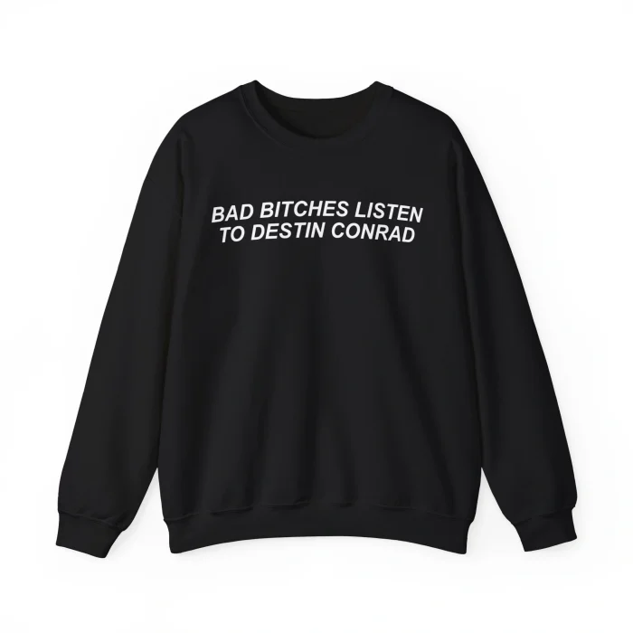 Bad Bitches Listen to Destin Conrad Sweatshirt