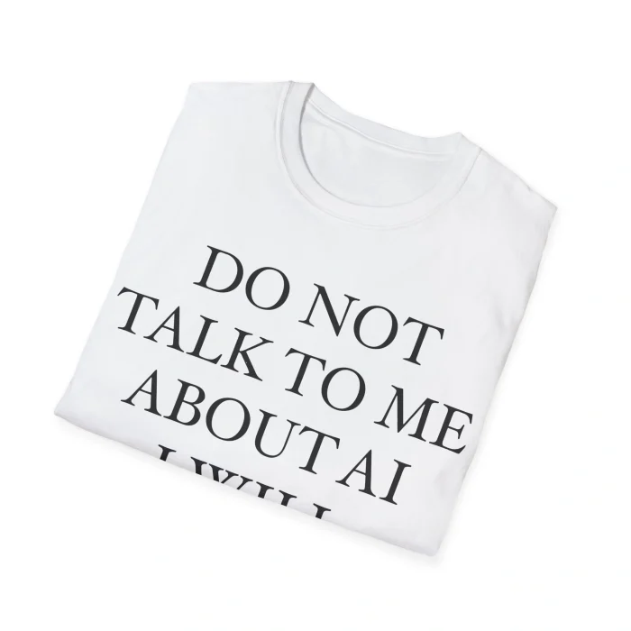 Do Not Talk To Me About AI Shirt
