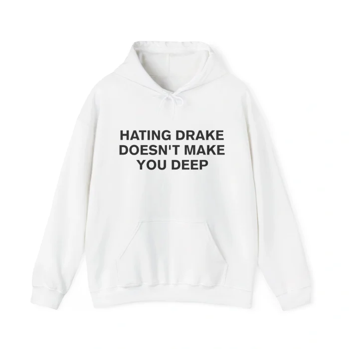 The Hating Drake Doesn’t Make You Deep Shirt is a white hoodie with a front pocket, featuring bold black “HATING DRAKE DOESN’T MAKE YOU DEEP” text printed on the chest.