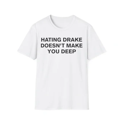 The Hating Drake Doesn’t Make You Deep Shirt is a white tee with bold black text on the front.