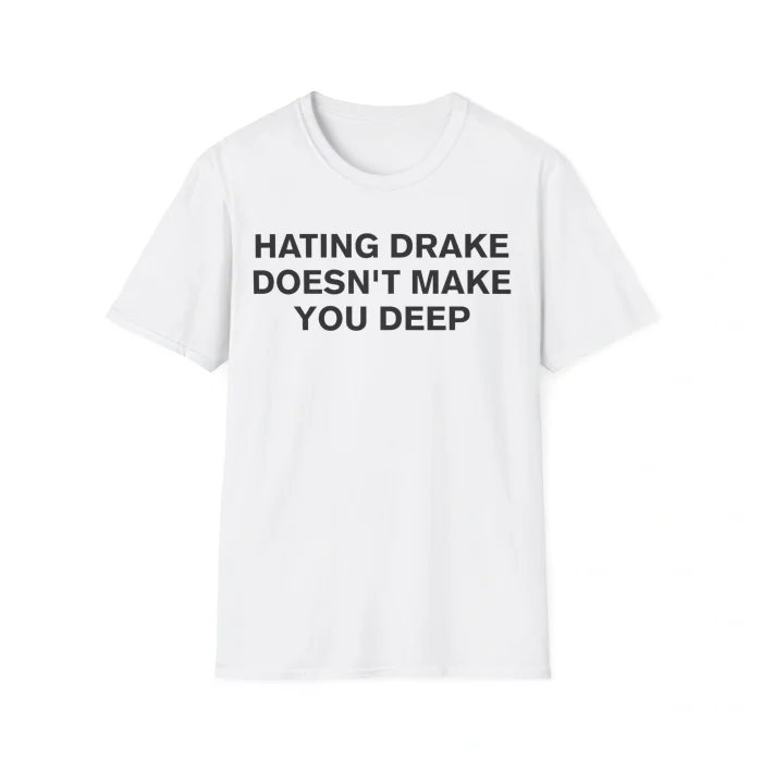 The Hating Drake Doesn’t Make You Deep Shirt is a white tee with bold black text on the front.