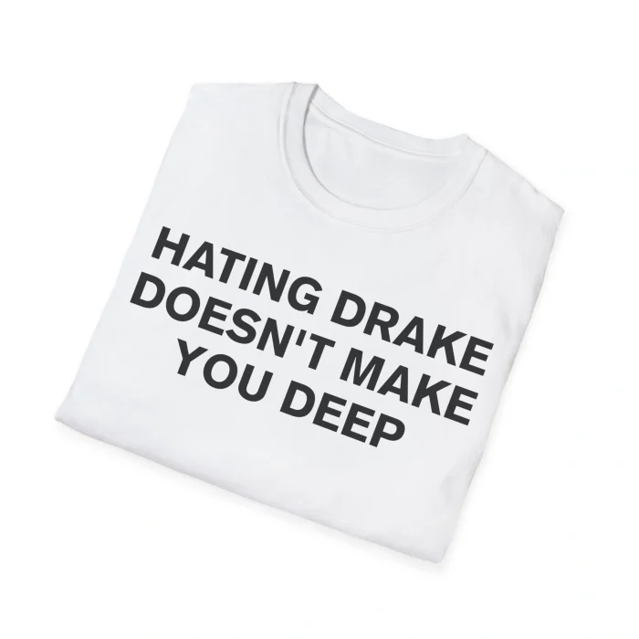 The Hating Drake Doesn’t Make You Deep Shirt is a folded white tee with bold black text, displayed on a plain white background—ideal for those wanting a statement piece with a modern twist.