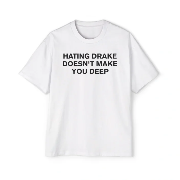 The Hating Drake Doesn’t Make You Deep Shirt is a white tee with bold black front text, laid flat on a plain white background.