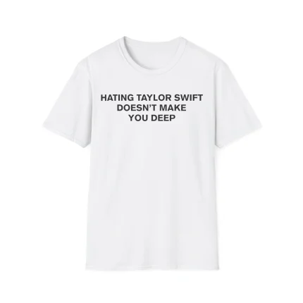 The Hating Taylor Swift Doesn’t Make You Deep Shirt is a plain white tee with bold black text across the chest, creating a striking statement look.