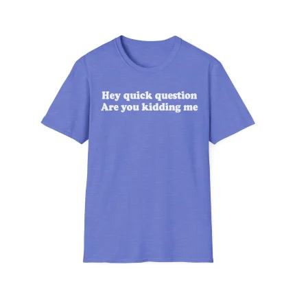 A blue Hey Quick Question Are You Kidding Me Shirt featuring white text printed on the front.