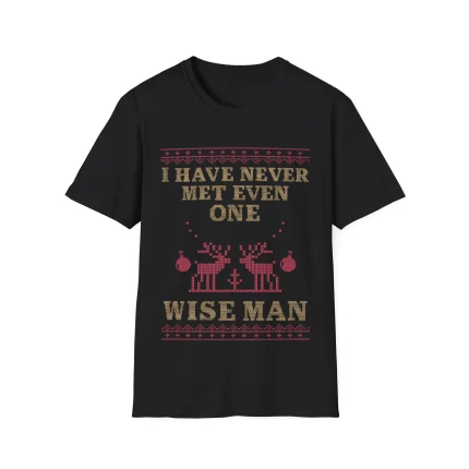The I Have Never Met Even One Wise Man Shirt is a black tee with a sweater-style design of reindeer and ornaments. Tan and red text reads: I HAVE NEVER MET EVEN ONE WISE MAN—a witty pick for Thank God I’m Gay Shirt fans.
