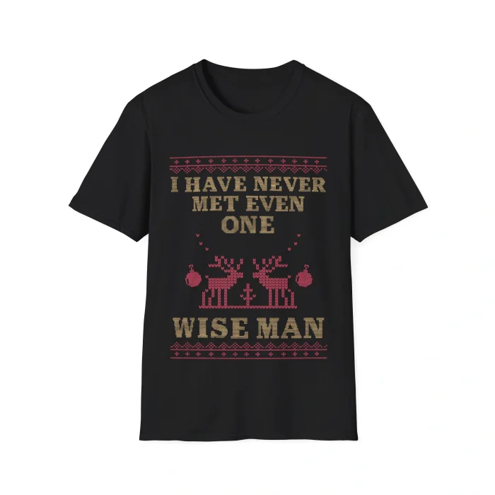 The I Have Never Met Even One Wise Man Shirt is a black tee with a sweater-style design of reindeer and ornaments. Tan and red text reads: I HAVE NEVER MET EVEN ONE WISE MAN—a witty pick for Thank God I’m Gay Shirt fans.