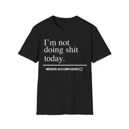 A black I’m Not Doing Sh*t Today Shirt with the text “I’m not doing shit today. MISSION ACCOMPLISHED” and a green check mark below the main text.