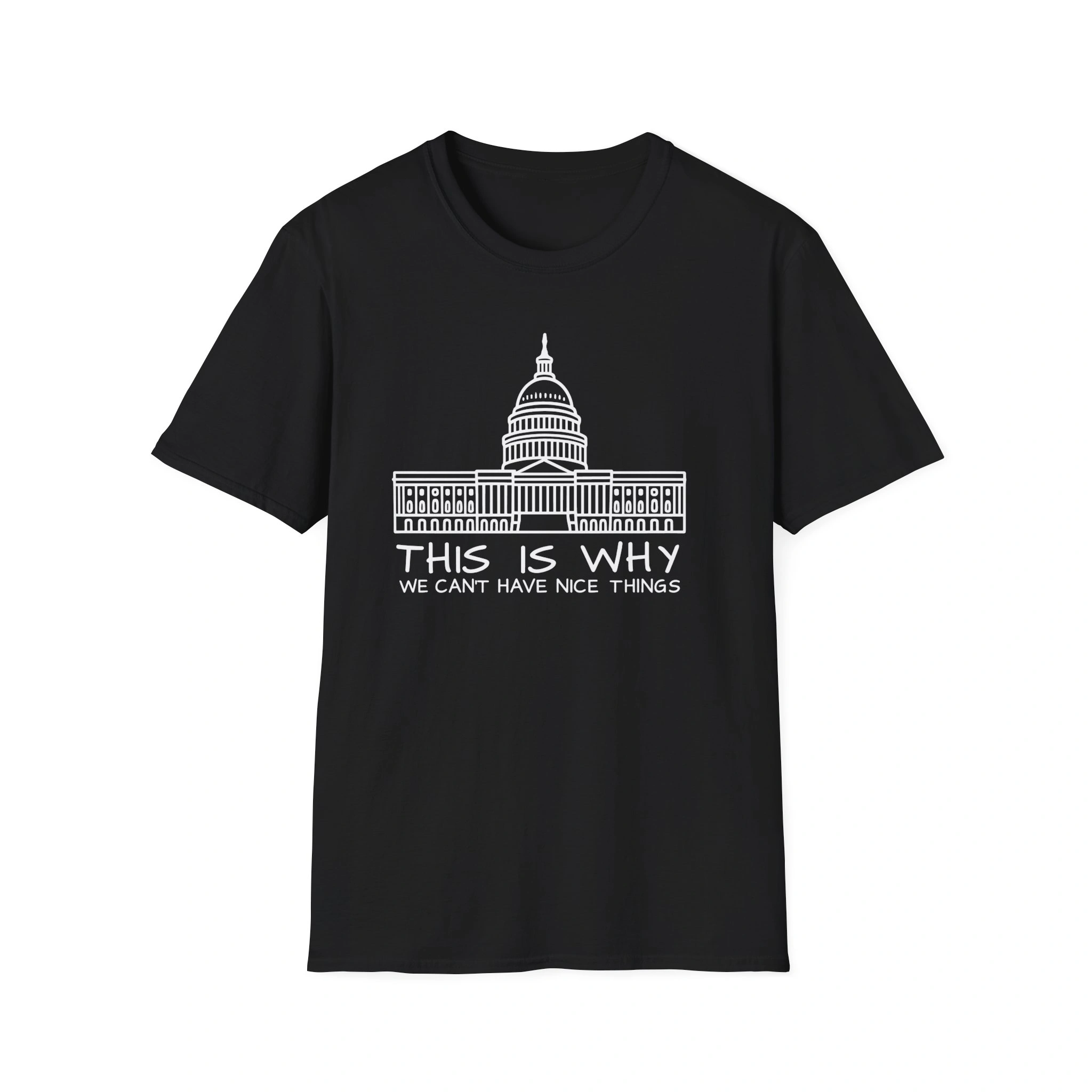 Black T-shirt with a white outline of the U.S. Capitol and bold text: THIS IS WHY WE CANT HAVE NICE THINGS. Ideal for fans of witty political tees like the I Like The White House With My Pants Shirt (Copy). Black T-shirt with a white outline of the U.S. Capitol and bold text: THIS IS WHY WE CANT HAVE NICE THINGS. Ideal for fans of witty political tees like the I Like The White House With My Pants Shirt (Copy).