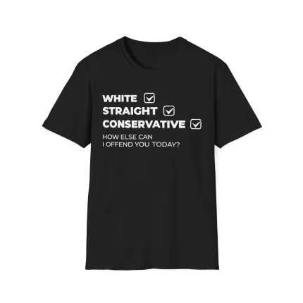 A black White Straight Conservative Shirt with white text: WHITE, STRAIGHT, CONSERVATIVE—each with a checked box—and below: HOW ELSE CAN I OFFEND YOU TODAY?.