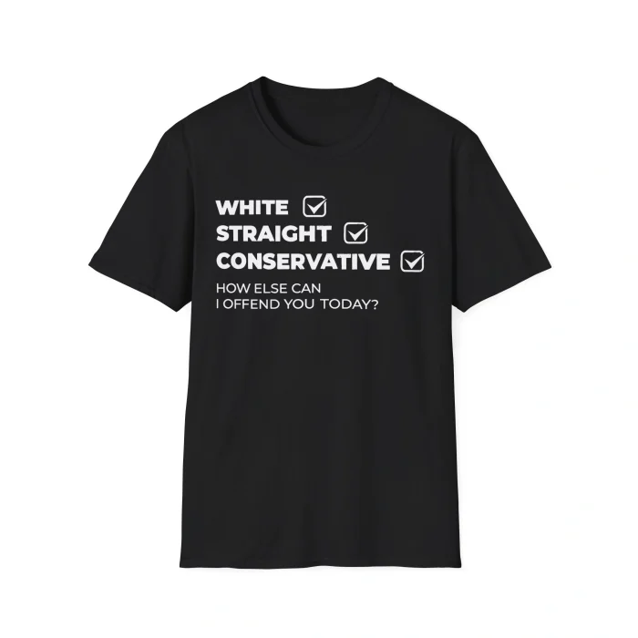 A black White Straight Conservative Shirt with white text: WHITE, STRAIGHT, CONSERVATIVE—each with a checked box—and below: HOW ELSE CAN I OFFEND YOU TODAY?.