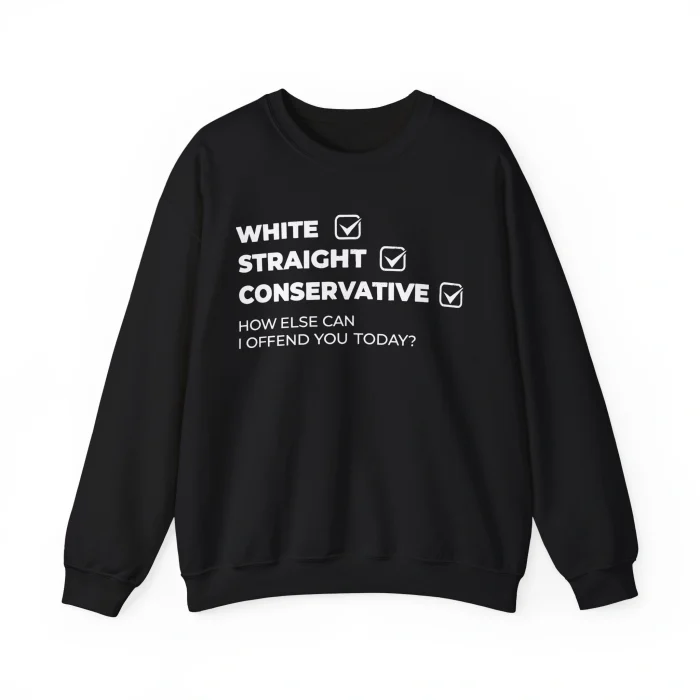 The White Straight Conservative Shirt: a black sweatshirt with bold white text—WHITE, STRAIGHT, CONSERVATIVE—each with a checked box, plus "How else can I offend you today?" in a style as bold as the Hating Drake Doesn’t Make You Deep Shirt.