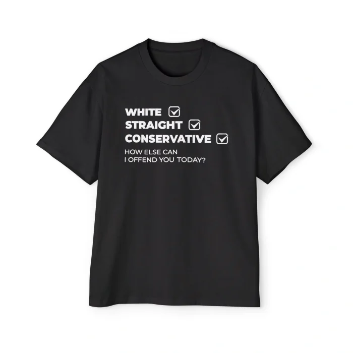 The "White Straight Conservative Shirt" is a black tee with white text: WHITE, STRAIGHT, CONSERVATIVE—each has a checked box—followed by HOW ELSE CAN I OFFEND YOU TODAY?.