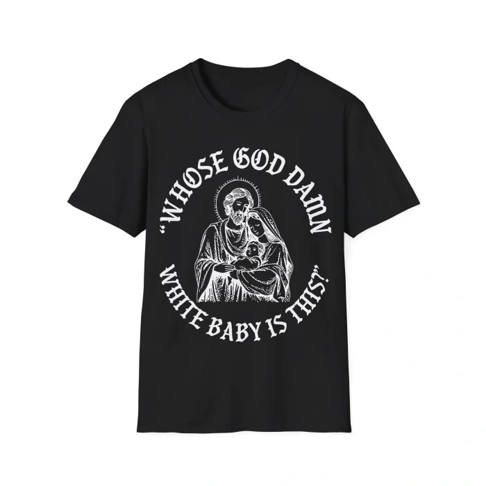 The Whose God Damn White Baby Is This Shirt is a black tee with a white haloed figure holding a baby, framed by the bold text “WHOSE GOD DAMN WHITE BABY IS THIS?” in a striking, stylized design.